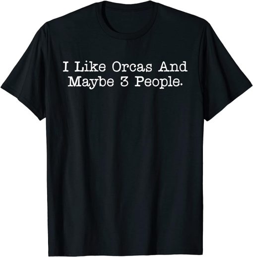 I Like Orcas And Maybe 3 People Minimalist Funny Orca Whale T-Shirt