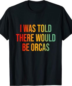 I Was Told There Would Be Orcas T-Shirt