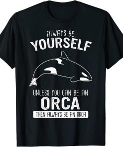 Orca Always be yourself unless you can be an orca T-Shirt